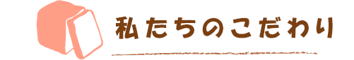私たちのこだわり